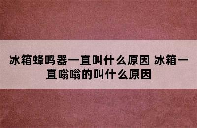 冰箱蜂鸣器一直叫什么原因 冰箱一直嗡嗡的叫什么原因